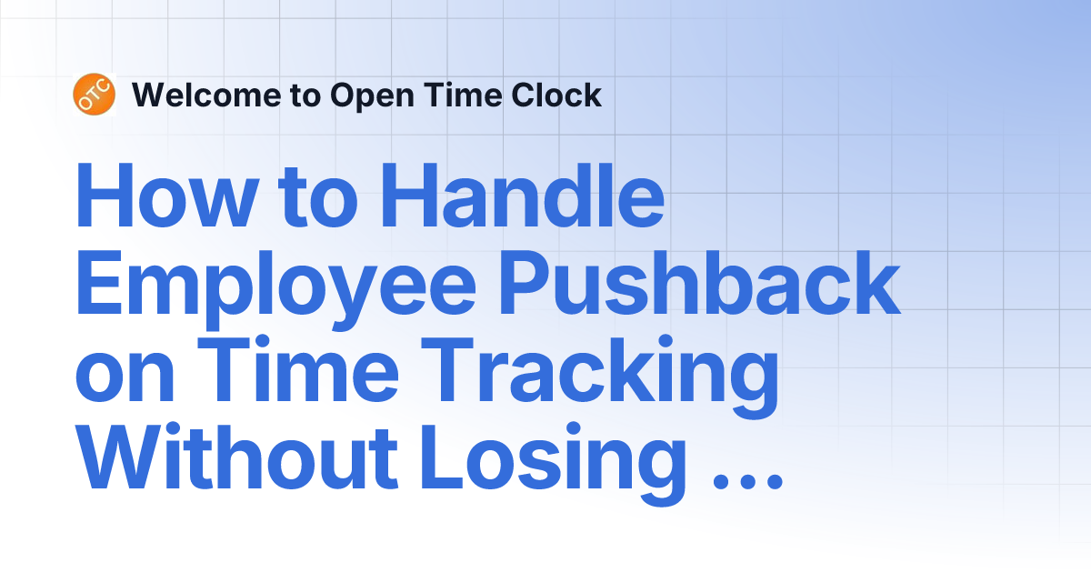 How to Handle Employee Pushback on Time Tracking Without Losing Control ...